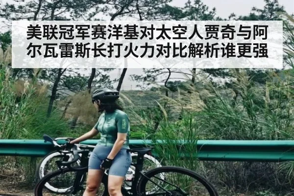 美联冠军赛洋基对太空人贾奇与阿尔瓦雷斯长打火力对比解析谁更强